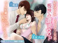 幼なじみでスパダリ兄弟の板挟み濃密3P～どっちも選べないなら3人でしようよ?～【出演声優：三橋渡 主水Ash】