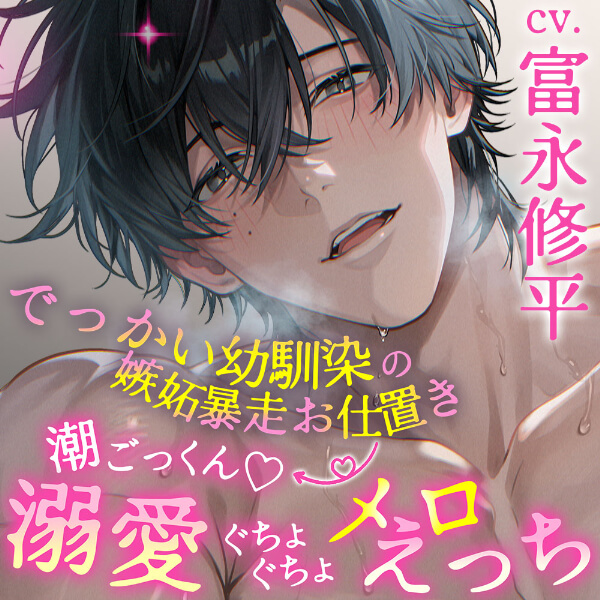 【ぐぽぐぽポルチオ甘やかし】でっかい幼馴染の嫉妬暴走お仕置き→ 潮ごっくんｖ溺愛ぐちょぐちょメロえっち【独占欲大バグ】【出演声優：富永修平】