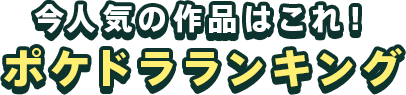 今人気の作品はコレ!ポケドラランキング