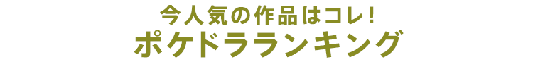 今人気の作品はコレ!ポケドラランキング