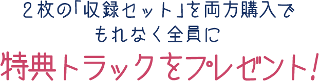 2枚の「収録セット」を両方購入で特典トラックをプレゼント