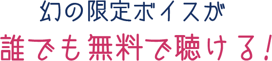 幻の限定ボイスが誰でも無料で聴ける