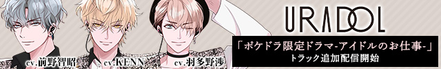 【トラック追加配信開始】URADOL ポケドラ限定ドラマ-アイドルのお仕事-【出演声優:KENN 前野智昭 羽多野渉】