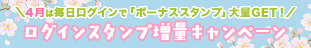 4月はログインスタンプ増量月間♪