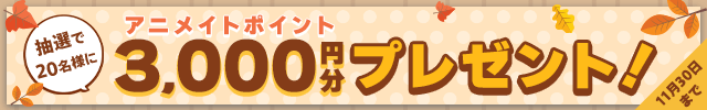抽選で20名様にアニメイトポイント3,000円分プレゼントキャンペーン